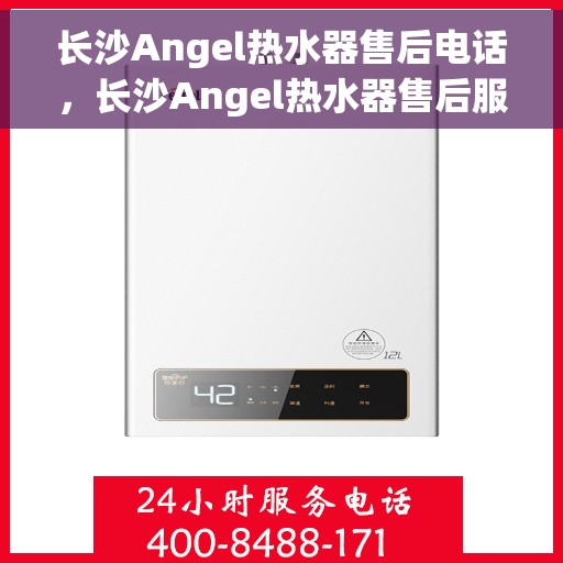 长沙Angel热水器售后电话，长沙Angel热水器售后服务热线及专业维修团队支持