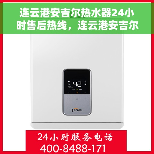 连云港安吉尔热水器24小时售后热线，连云港安吉尔热水器全天候售后热线服务保障