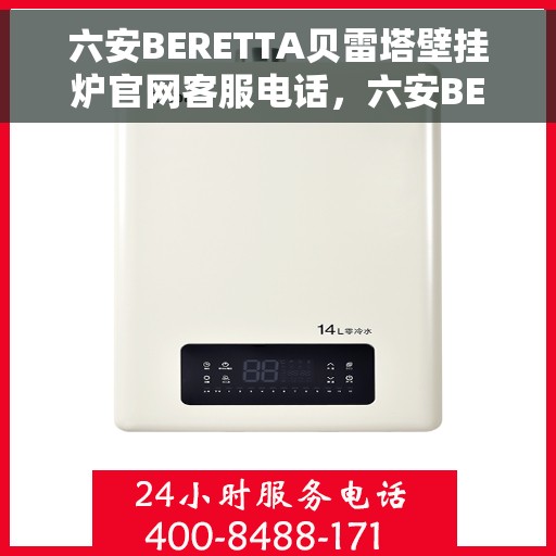 六安BERETTA贝雷塔壁挂炉官网客服电话，六安BERETTA贝雷塔壁挂炉官方客服热线及售后服务电话