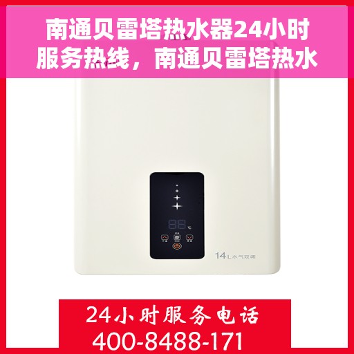南通贝雷塔热水器24小时服务热线，南通贝雷塔热水器全天候服务热线，贴心关怀温暖您的生活