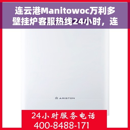 连云港Manitowoc万利多壁挂炉客服热线24小时，连云港Manitowoc万利多壁挂炉全天候客服热线，专业解答，温暖相伴
