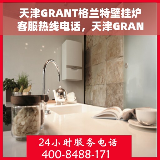 天津GRANT格兰特壁挂炉客服热线电话，天津GRANT格兰特壁挂炉客服热线电话，专业解决您的壁挂炉问题。