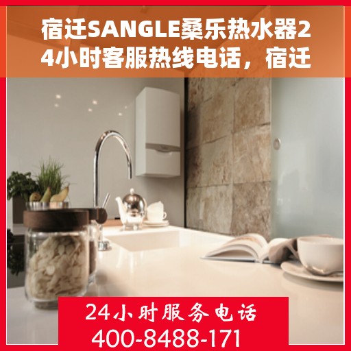 宿迁SANGLE桑乐热水器24小时客服热线电话，宿迁SANGLE桑乐热水器全天候客服热线电话服务