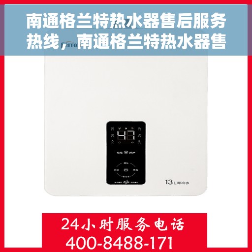 南通格兰特热水器售后服务热线，南通格兰特热水器售后维修服务热线，专业解决您的热水器问题