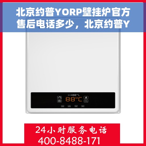 北京约普YORP壁挂炉官方售后电话多少，北京约普YORP壁挂炉售后电话及维修服务指南