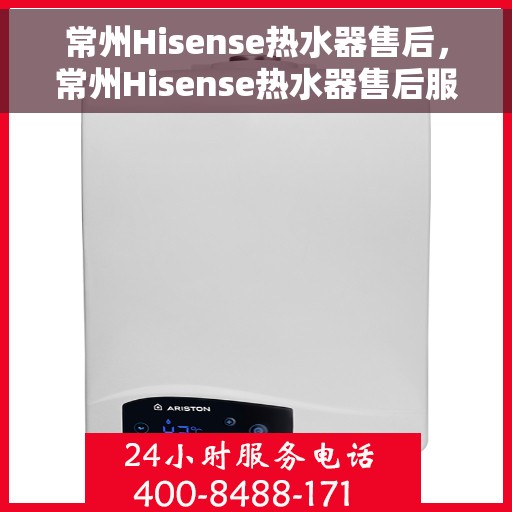 常州Hisense热水器售后，常州Hisense热水器售后服务解析