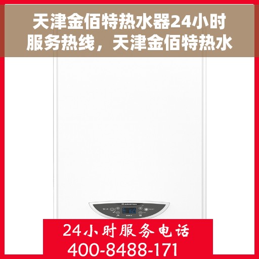 天津金佰特热水器24小时服务热线，天津金佰特热水器全天候服务热线，贴心关怀温暖家