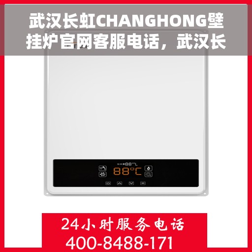武汉长虹CHANGHONG壁挂炉官网客服电话，武汉长虹CHANGHONG壁挂炉官网客服热线及售后支持服务电话查询