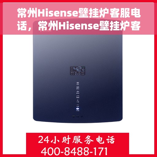 常州Hisense壁挂炉客服电话，常州Hisense壁挂炉客服热线及售后支持服务指南