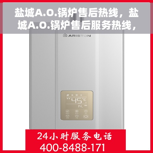 盐城A.O.锅炉售后热线，盐城A.O.锅炉售后服务热线，专业解决您的锅炉问题