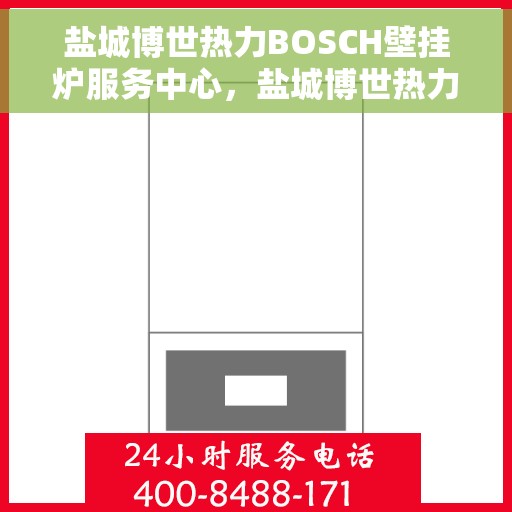 盐城博世热力BOSCH壁挂炉服务中心，盐城博世热力壁挂炉专业服务中心，BOSCH壁挂炉维护与保障先锋