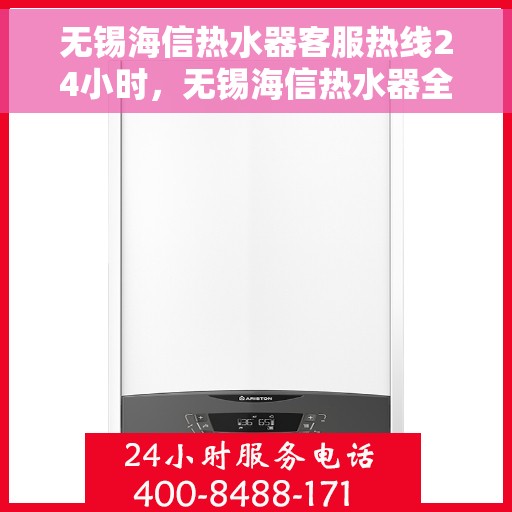 无锡海信热水器客服热线24小时,无锡海信热水器全天候客服热线,贴心服务随时在线 无锡海信热水器客服热线24小时,无锡海信热水器全天候客服热线,贴心服务随时在线