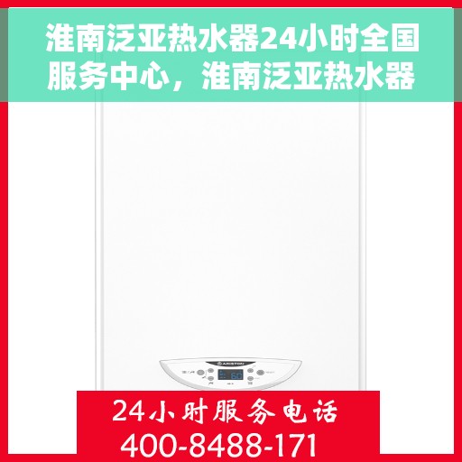 淮南泛亚热水器24小时全国服务中心，淮南泛亚热水器全天候全国服务热线，专业维修保障无忧