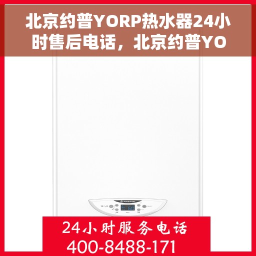 北京约普YORP热水器24小时售后电话，北京约普YORP热水器全天候售后热线电话服务支持