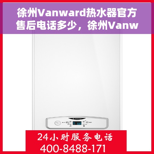 徐州Vanward热水器官方售后电话多少，徐州Vanward热水器售后电话官方查询