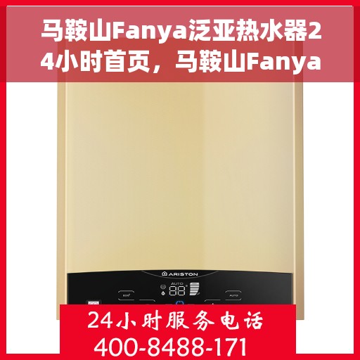 马鞍山Fanya泛亚热水器24小时首页，马鞍山Fanya泛亚热水器全天候服务首页
