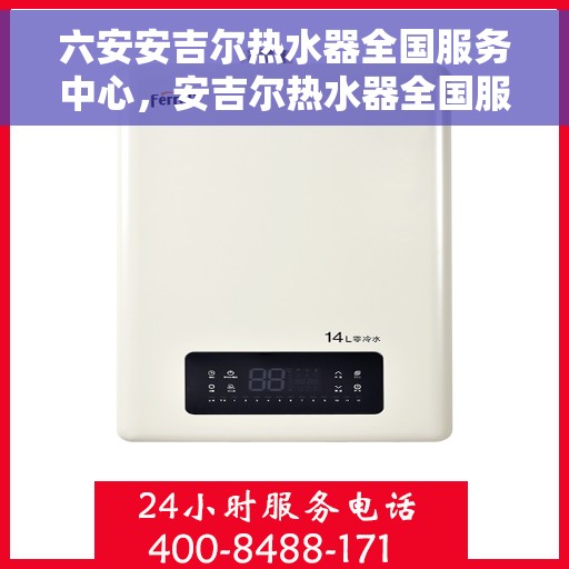 六安安吉尔热水器全国服务中心，安吉尔热水器全国服务中心——六安专业维修与支持团队