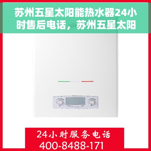 苏州五星太阳能热水器24小时售后电话，苏州五星太阳能热水器全天候售后热线服务保障