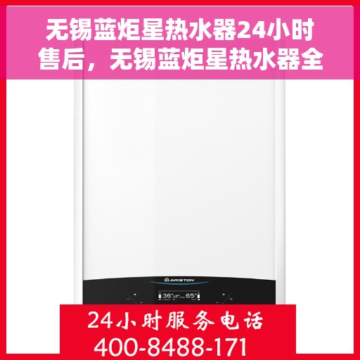 无锡蓝炬星热水器24小时售后，无锡蓝炬星热水器全天候售后服务热线，无忧维修保障！