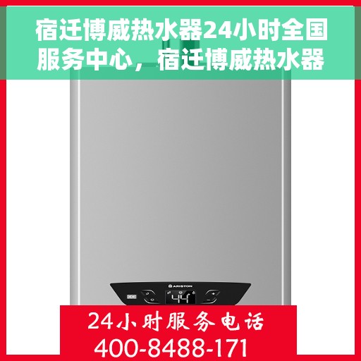 宿迁博威热水器24小时全国服务中心，宿迁博威热水器全天候全国服务热线，专业维修保障无忧！