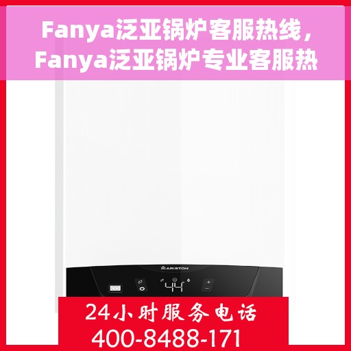 Fanya泛亚锅炉客服热线，Fanya泛亚锅炉专业客服热线，为您提供全方位的技术支持与售后服务