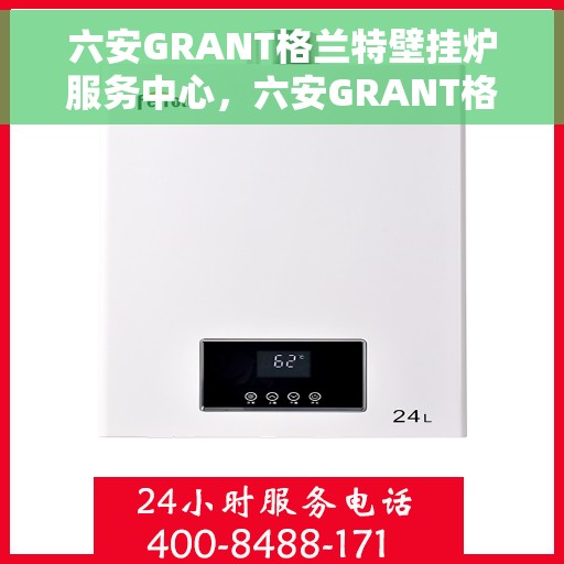 六安GRANT格兰特壁挂炉服务中心，六安GRANT格兰特壁挂炉专业服务中心