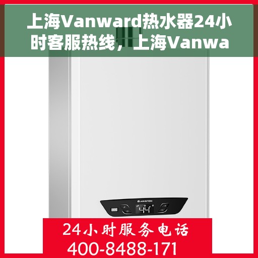 上海Vanward热水器24小时客服热线，上海Vanward热水器全天候客服热线，专业服务随时在线