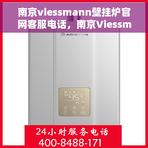 南京viessmann壁挂炉官网客服电话，南京Viessmann壁挂炉官网客服热线，专业解答，贴心服务