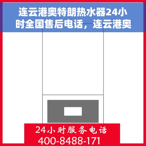 连云港奥特朗热水器24小时全国售后电话，连云港奥特朗热水器全天候全国售后热线电话服务保障解析