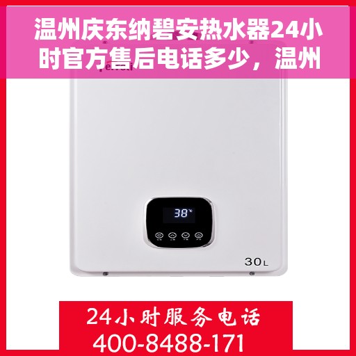 温州庆东纳碧安热水器24小时官方售后电话多少，温州庆东纳碧安热水器全天候官方售后热线解析