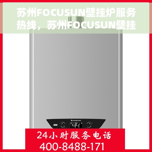 苏州FOCUSUN壁挂炉服务热线，苏州FOCUSUN壁挂炉专业维修服务热线