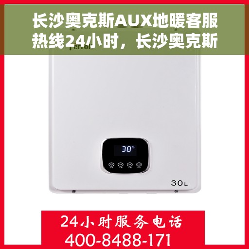 长沙奥克斯AUX地暖客服热线24小时，长沙奥克斯AUX地暖全天候客服热线，温暖连接不打烊