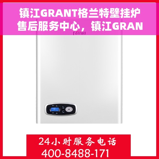 镇江GRANT格兰特壁挂炉售后服务中心，镇江GRANT格兰特壁挂炉售后服务中心，专业维修与优质服务并行