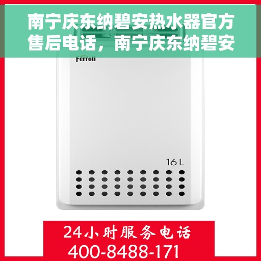 南宁庆东纳碧安热水器官方售后电话，南宁庆东纳碧安热水器官方售后热线及维修服务指南