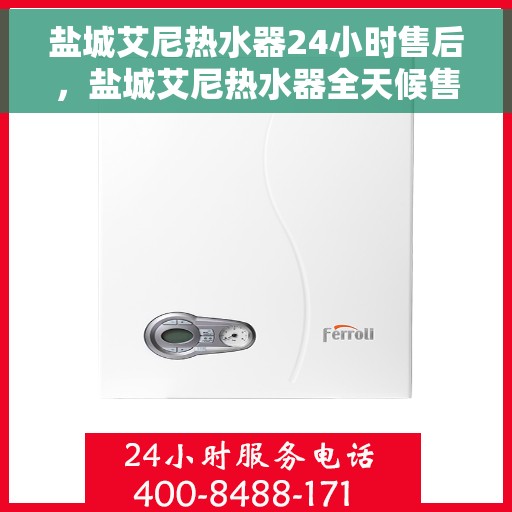 盐城艾尼热水器24小时售后，盐城艾尼热水器全天候售后服务保障