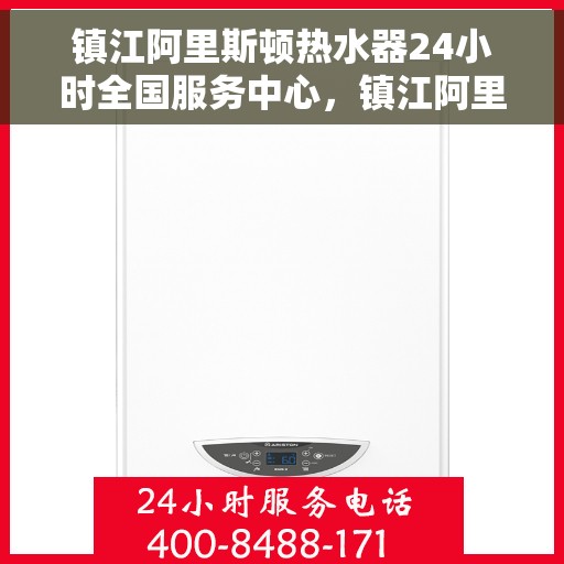 镇江阿里斯顿热水器24小时全国服务中心，镇江阿里斯顿热水器全天候全国服务热线解析