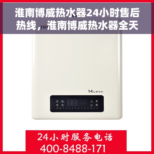 淮南博威热水器24小时售后热线，淮南博威热水器全天候售后热线，贴心服务不打烊