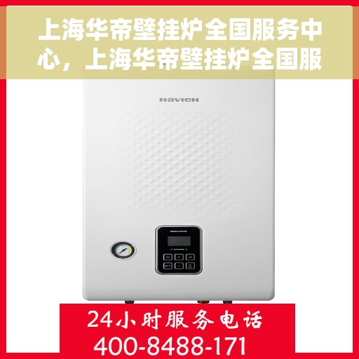 上海华帝壁挂炉全国服务中心，上海华帝壁挂炉全国服务中心，专业维修与贴心服务同步进行