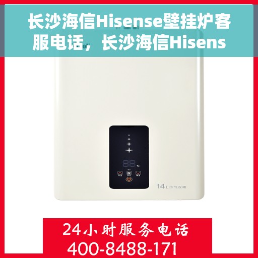 长沙海信Hisense壁挂炉客服电话，长沙海信Hisense壁挂炉客服热线及售后服务电话详解