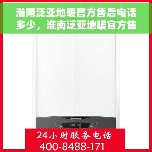 淮南泛亚地暖官方售后电话多少，淮南泛亚地暖官方售后电话查询指南