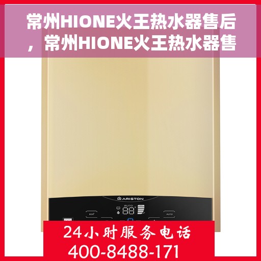 常州HIONE火王热水器售后，常州HIONE火王热水器售后服务解析