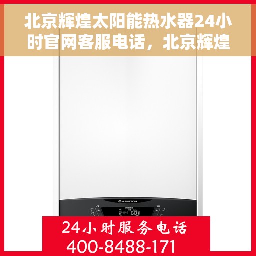 北京辉煌太阳能热水器24小时官网客服电话，北京辉煌太阳能热水器全天候官方客服热线，贴心服务，随时解答您的疑问。