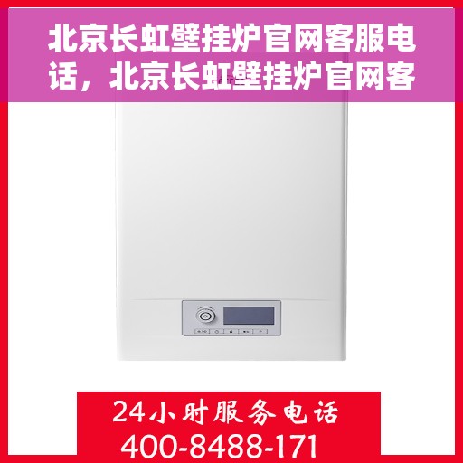 北京长虹壁挂炉官网客服电话，北京长虹壁挂炉官网客服热线，专业解答，温暖您的生活