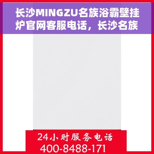 长沙MINGZU名族浴霸壁挂炉官网客服电话，长沙名族浴霸壁挂炉官网客服热线及售后支持指南