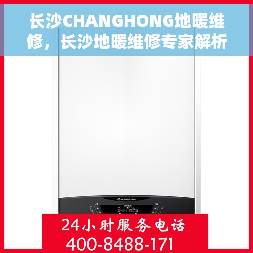 长沙CHANGHONG地暖维修，长沙地暖维修专家解析CHANGHONG地暖维护与保养秘籍