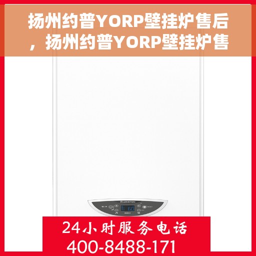 扬州约普YORP壁挂炉售后，扬州约普YORP壁挂炉售后服务解析