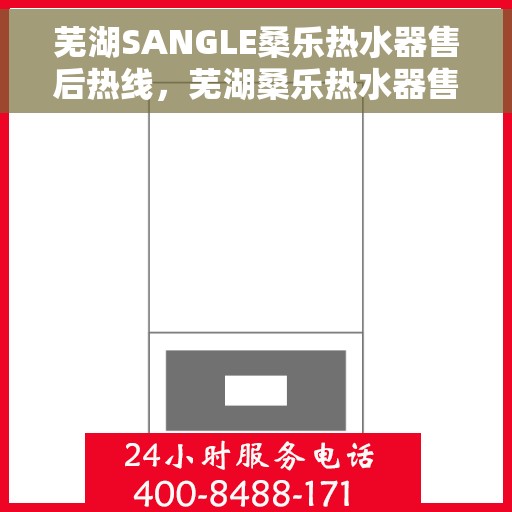 芜湖SANGLE桑乐热水器售后热线，芜湖桑乐热水器售后服务中心热线，专业维修与咨询热线。
