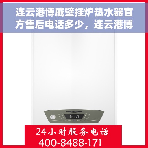 连云港博威壁挂炉热水器官方售后电话多少，连云港博威壁挂炉热水器官方售后联系电话服务支持专线