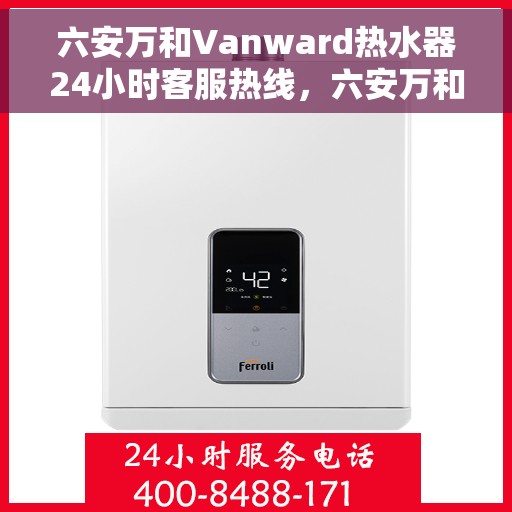 六安万和Vanward热水器24小时客服热线，六安万和Vanward热水器全天候客服热线支持