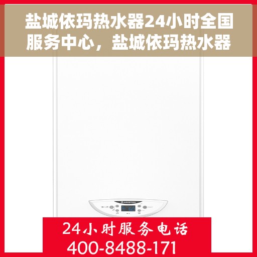 盐城依玛热水器24小时全国服务中心，盐城依玛热水器全天候全国服务热线启动，无忧保障您的温暖生活